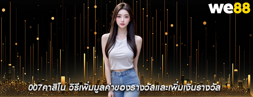 007คาสิโน วิธีเพิ่มมูลค่าของรางวัลและเพิ่มเงินรางวัล