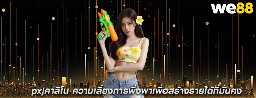 pxjคาสิโน ความเสี่ยงการพึ่งพาเพื่อสร้างรายได้ที่มั่นคง