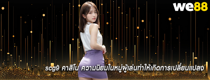scg9 คาสิโน ความนิยมในหมู่ผู้เล่นทำให้เกิดการเปลี่ยนแปลง