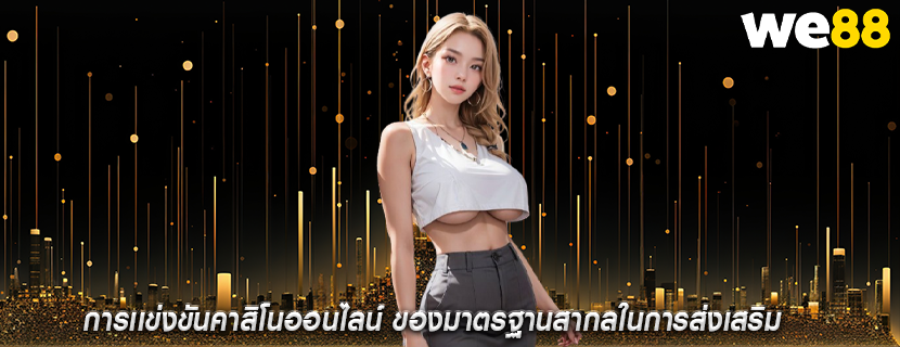 การเเข่งขันคาสิโนออนไลน์ ของมาตรฐานสากลในการส่งเสริม