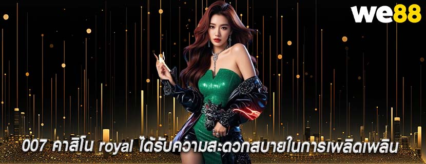 007 คาสิโน royal ได้รับความสะดวกสบายในการเพลิดเพลิน