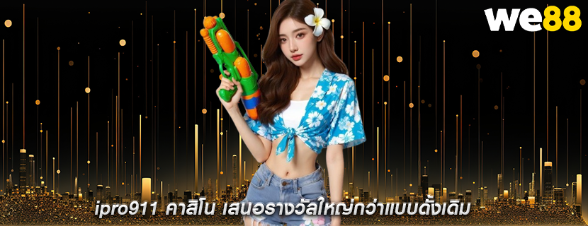 ipro911 คาสิโน เสนอรางวัลใหญ่กว่าแบบดั้งเดิม
