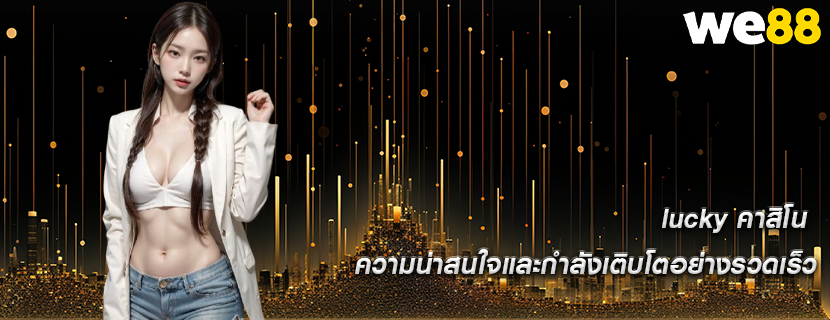 lucky คาสิโน ความน่าสนใจและกำลังเติบโตอย่างรวดเร็ว