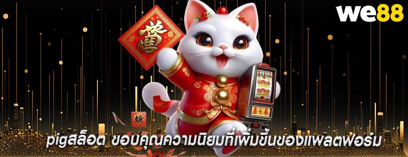 pigสล็อต ขอบคุณความนิยมที่เพิ่มขึ้นของแพลตฟอร์ม