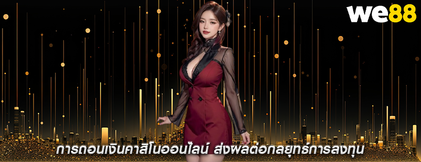 การถอนเงินคาสิโนออนไลน์ ส่งผลต่อกลยุทธ์การลงทุน