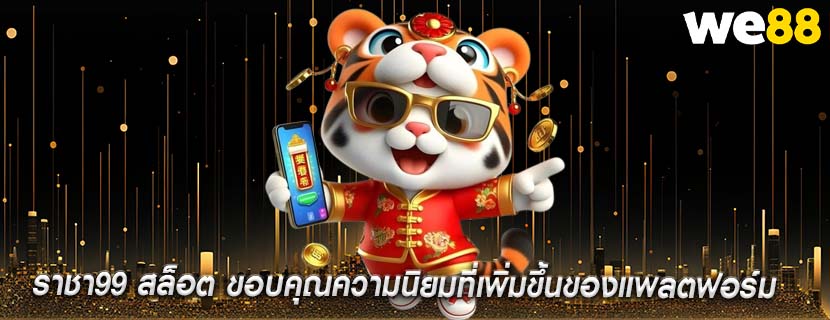 ราชา99 สล็อต ขอบคุณความนิยมที่เพิ่มขึ้นของแพลตฟอร์ม