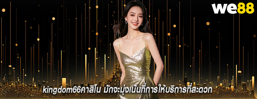 kingdom66คาสิโน มักจะมุ่งเน้นที่การให้บริการที่สะดวก